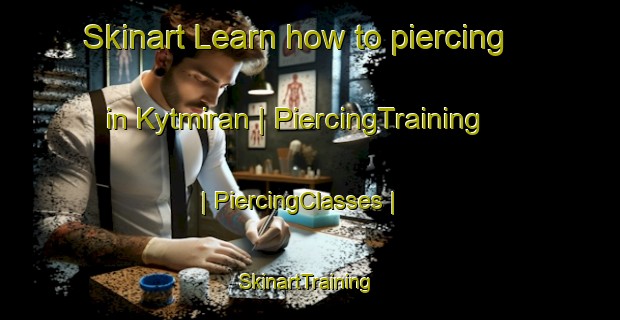 Skinart Learn how to piercing in Kytmiran | PiercingTraining | PiercingClasses | SkinartTraining-Turkey